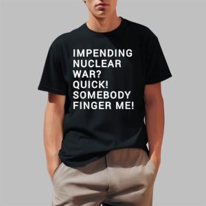 Impending Nuclear War Quick Somebody Finger Me Shirt 0 1