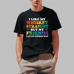 I Like My Whiskey Straight But My Friends Can Go Either Way Shirt 0 1