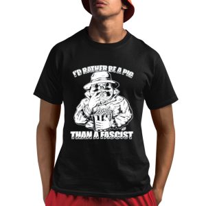 I'd Rather Be A Pig Than A Fascist Shirt