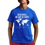 Dear World We Are So Sorry Love Sane Americans Shirts
