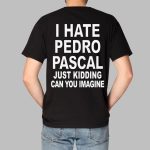 I Hate Pedro Pascal Just Kidding Can You Imagine Shirt