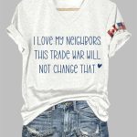 I Love My Neighbors And This Trade War Will Not Change That Print T-Shirt