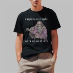 I Might Be Out Of Spells But I am Not Out Of Shells Shirt