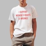 I Support Women's Rights & Wrongs Shirt