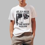 Joy Is A Brick Before After In The Face Of Fascism Shirt