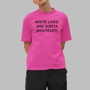 White Lives Are Sorta Whatever Shirt 1