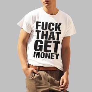 Fuck That Get Money Shirt, Hoodie, Sweatshirt