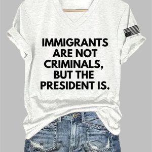 V Neck Immigrants Are Not Criminals But The President Is Print T Shirt 1