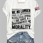 We No Longer Have A Difference In Political Opinion We Have A Difference In Morality Shirt
