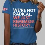 We're Not Radical We Just Remember History Print T-Shirt