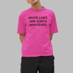 White Lives Are Sorta Whatever Shirt