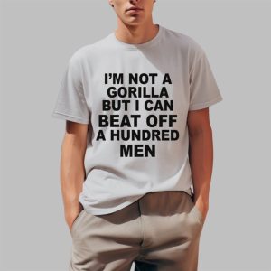 I'm Not A Gorilla But I Can Beat Off A Hundred Men Shirt