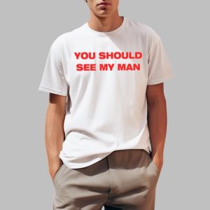 You Should See My Man Shirt 0 1