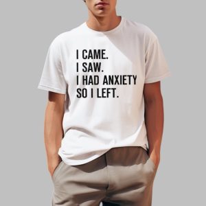 I Came I Saw I Had Anxiety So I Left Shirt 0 1