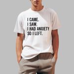 I Came I Saw I Had Anxiety So I Left Shirt