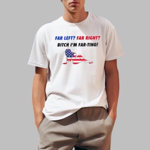 Far Left Far Right Bitch Im Far Ting Shirt 0 1