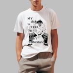My Dick Is Too Big You Don't Understand Shirt