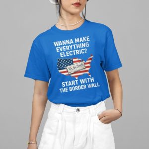 Wanna Make Everything Electric Start With The Border Wall Shirt 4 15