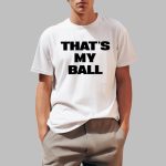 That's My Ball Shirt