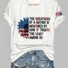 The Greatness Of A Nation Is Measured By How It Treats The Least Among Us Print T Shirt 4