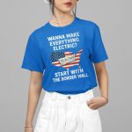 Wanna Make Everything Electric Start With The Border Wall Shirt