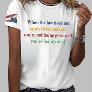 When The Law Does Not Apply To Lawmakers You're Not Being Governed You're Being Ruled Print T-Shirt
