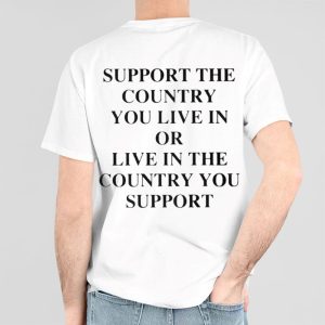 Support The Country You Live In or Live In The Country You Support Shirt 1