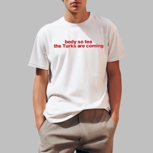 Body So Tea The Turks Are Coming Shirt 0 1