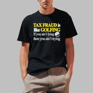 Tax Fraud Is Like Golfing If You Aint Lying Then You Aint Trying Shirt 0 1