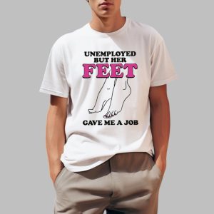 Unemployed But Her Feet Gave Me A Job Shirt 0 1