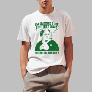 I'm Smoking That Shit That Made Susan Be Anthony Shirt