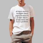All Dance Music Is Intelligent Dance Music Because It's A Smart Idea To Wanna Dance Shirt
