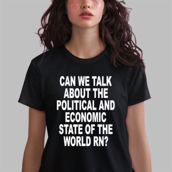 Can We Talk About The Political And Economic State Of The World Rn Shirt 0 2