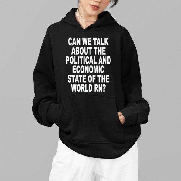 Can We Talk About The Political And Economic State Of The World Rn Shirt 2 1