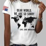 Dear World We Are So Sorry Love Sane Americans Print Shirt
