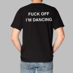 Fuck Off I'm Dancing Shirt