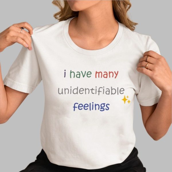 I Have Many Unidentifiable Feelings Shirt 0 3