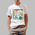I Might Be Microsoft But I Excel When She Spread 'Em In The Sheets Shirt