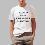I'll Have What Kris Jenner Is Having Shirt