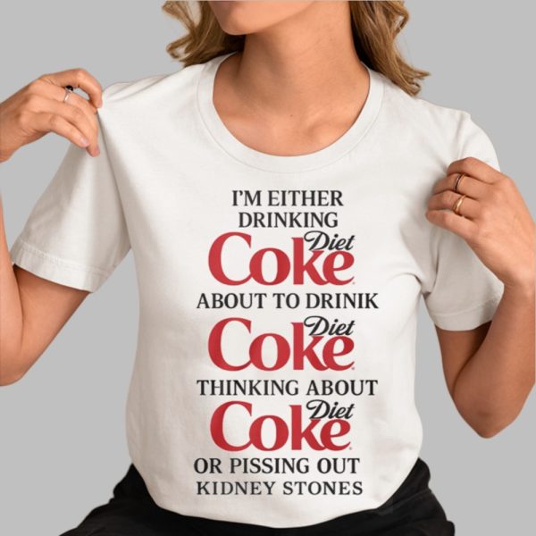 Im Either Drinking Diet Coke About To Drink Diet Coke Thingking About Diet Coke Or Pissing Out Kidney Stones Shirt 0 3