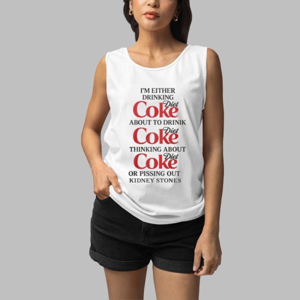 Im Either Drinking Diet Coke About To Drink Diet Coke Thingking About Diet Coke Or Pissing Out Kidney Stones Shirt 3 1