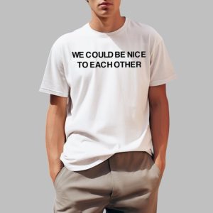 We Could Be Nice To Each Other Shirt 0 1