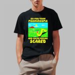 So You Took Mushrooms And You're Feeling Scared Shirt