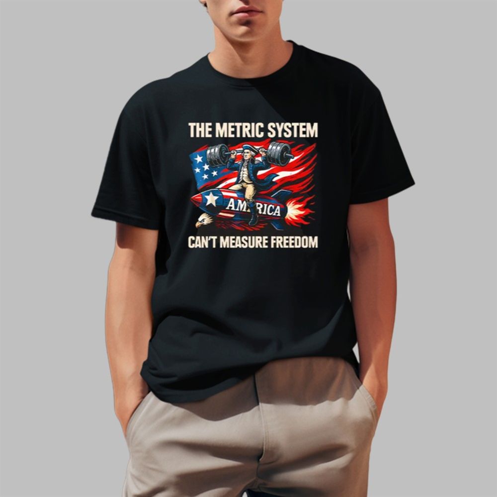 The Metric System Can’t Measure Freedom Shirt 0 1