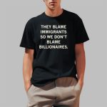 They Blame Immigrants So We Don't Blame Billionaires Shirt
