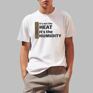 It's Not The Heat It's The Humidity Shirt 0 1