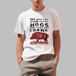We Are The Sons Of The Hogs You Couldnt Crank Shirt