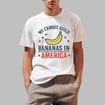 We Cannot Build Bananas in America Shirt