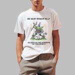 We Must Remain Silly To Survive The Horrors Of This World Shirt