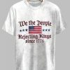 We The Peole Rejecting Kings Since 1776 Design Print T Shirt 2